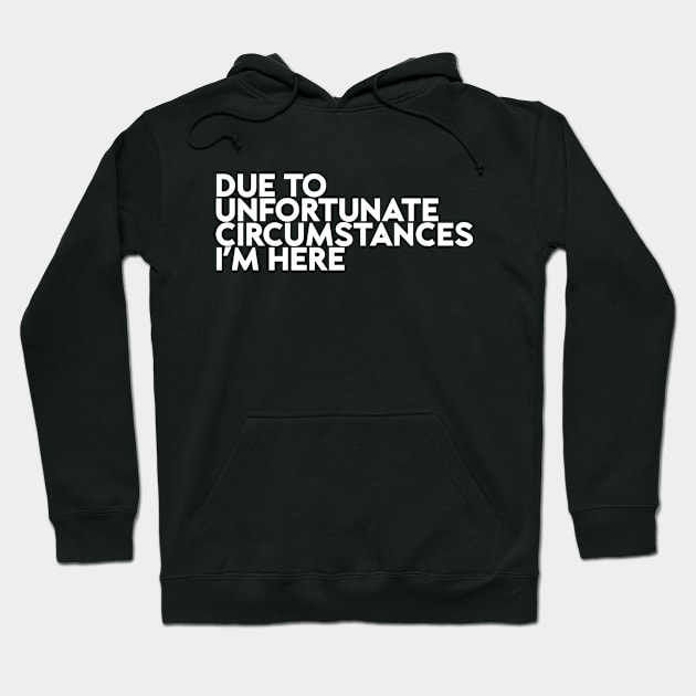 Due To Unfortunate Circumstances I Am Here Funny Hoodie by Flow-designs